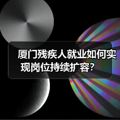 厦门残疾人就业如何实现岗位持续扩容?-图4 厦门残疾人就业如何实现岗位持续扩容?-图4