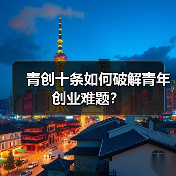 青创十条如何破解青年创业难题?-图5 青创十条如何破解青年创业难题?-图5