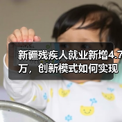 新疆残疾人就业新增4.7万,创新模式如何实现?-图3 新疆残疾人就业新增4.7万,创新模式如何实现?-图3