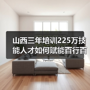 山西三年培训225万技能人才如何赋能百行百业?-图3 山西三年培训225万技能人才如何赋能百行百业?-图3
