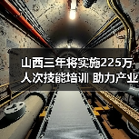 山西三年将实施225万人次技能培训 助力产业升级与就业增收-图6 山西三年将实施225万人次技能培训 助力产业升级与就业增收-图6