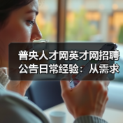 普央人才网英才网招聘公告日常经验：从需求判断到使用维护-图4