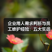 企业用人需求判断与员工维护经验：五大实战方法-图4