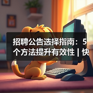 招聘公告选择指南:5个方法提升有效性 | 快薪达人才网英才网-图5 招聘公告选择指南:5个方法提升有效性 | 快薪达人才网英才网-图5